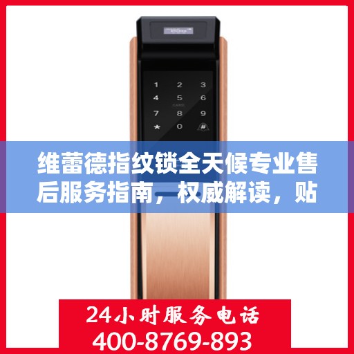 维蕾德指纹锁全天候专业售后服务指南，权威解读，贴心守护您的安全之选