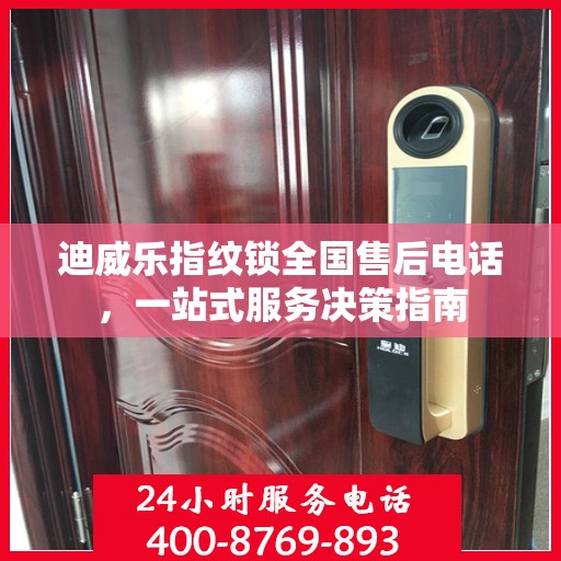 迪威乐指纹锁全国售后电话，一站式服务决策指南
