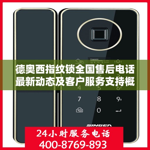 德奥西指纹锁全国售后电话最新动态及客户服务支持概览