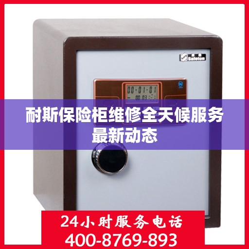 耐斯保险柜维修全天候服务最新动态