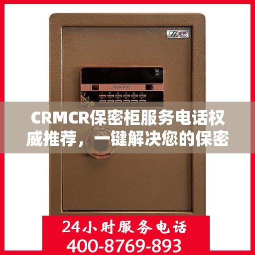 CRMCR保密柜服务电话权威推荐，一键解决您的保密需求