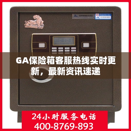 GA保险箱客服热线实时更新，最新资讯速递