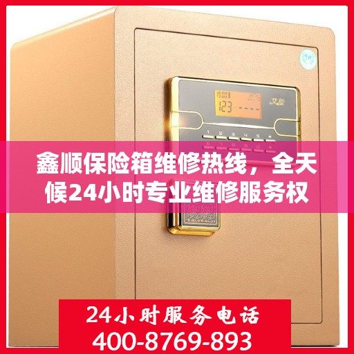 鑫顺保险箱维修热线，全天候24小时专业维修服务权威指南