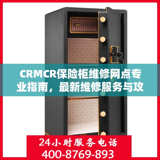 CRMCR保险柜维修网点专业指南，最新维修服务与攻略总览