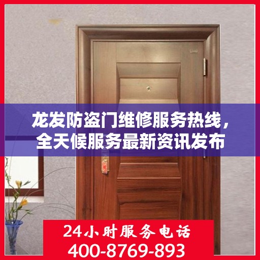 龙发防盗门维修服务热线，全天候服务最新资讯发布