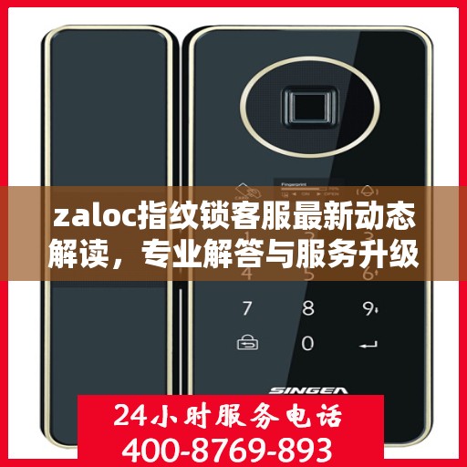 zaloc指纹锁客服最新动态解读，专业解答与服务升级同步进行