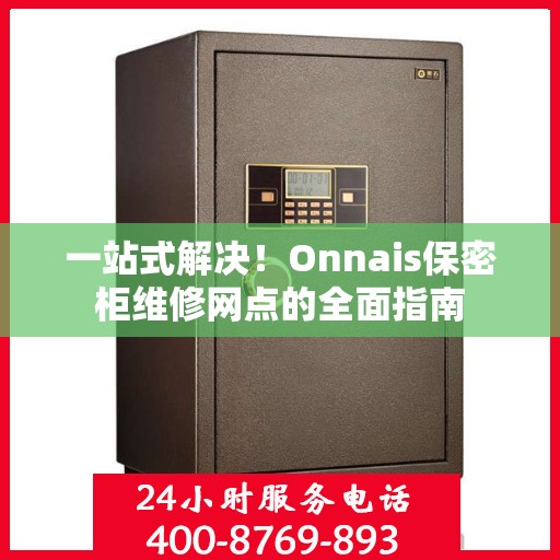 一站式解决！Onnais保密柜维修网点的全面指南