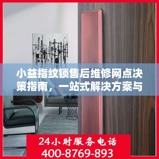 小益指纹锁售后维修网点决策指南，一站式解决方案与指南
