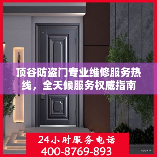 顶谷防盗门专业维修服务热线，全天候服务权威指南
