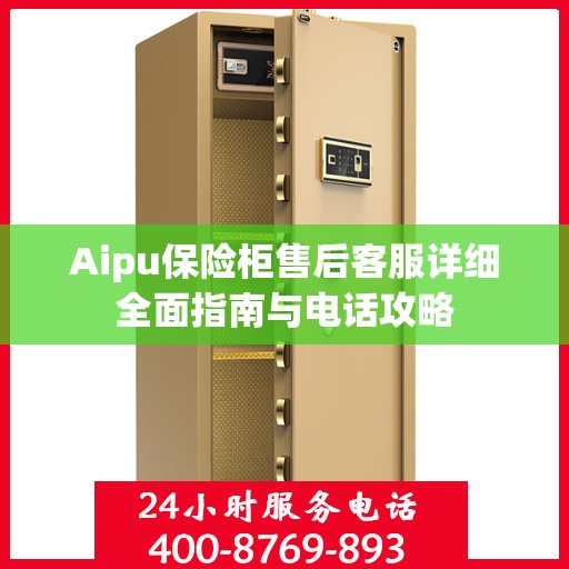 Aipu保险柜售后客服详细全面指南与电话攻略