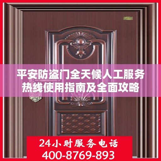 平安防盗门全天候人工服务热线使用指南及全面攻略