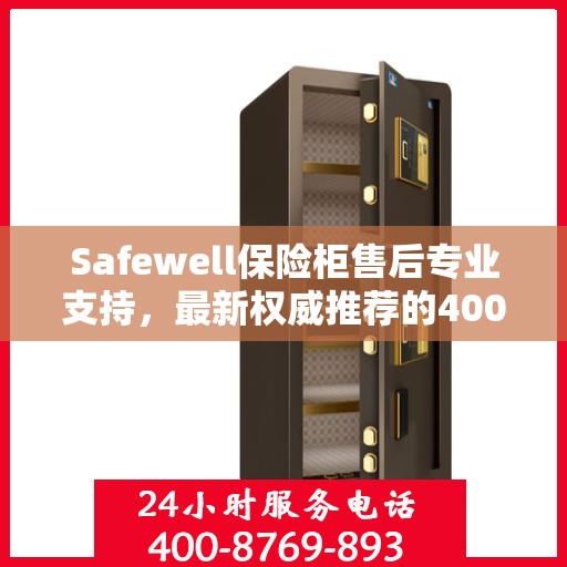 Safewell保险柜售后专业支持，最新权威推荐的400电话服务