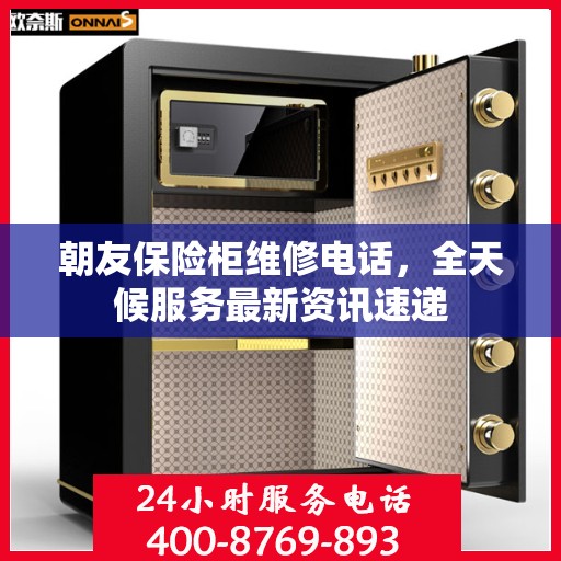 朝友保险柜维修电话，全天候服务最新资讯速递