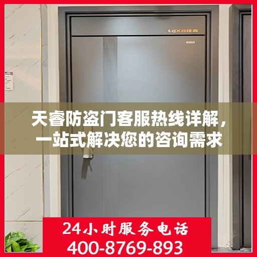 天睿防盗门客服热线详解，一站式解决您的咨询需求