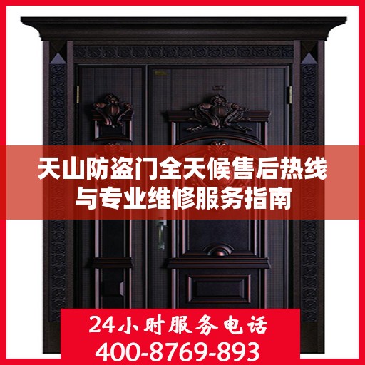 天山防盗门全天候售后热线与专业维修服务指南