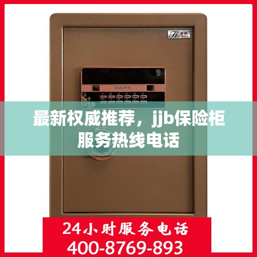 最新权威推荐，jjb保险柜服务热线电话