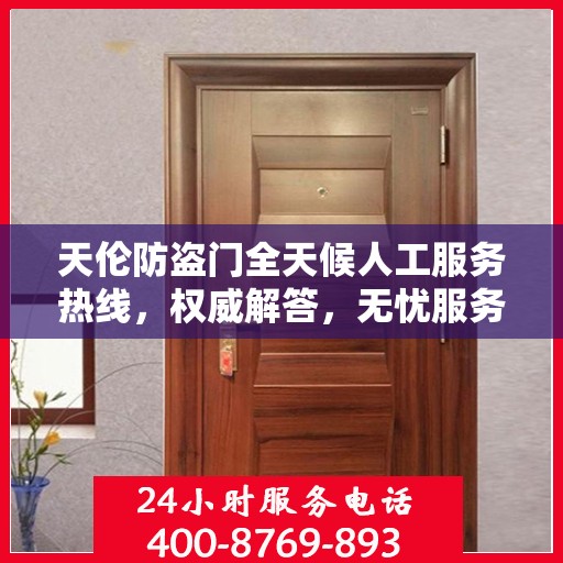 天伦防盗门全天候人工服务热线，权威解答，无忧服务体验