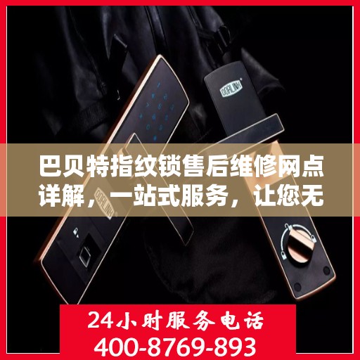 巴贝特指纹锁售后维修网点详解，一站式服务，让您无忧！