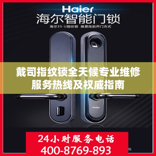 戴司指纹锁全天候专业维修服务热线及权威指南