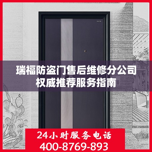 瑞福防盗门售后维修分公司权威推荐服务指南