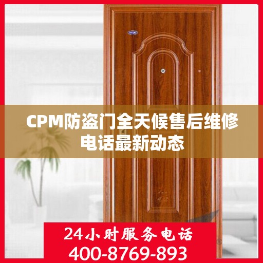 CPM防盗门全天候售后维修电话最新动态