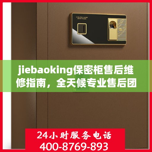 jiebaoking保密柜售后维修指南，全天候专业售后团队，最新维修攻略及售后电话
