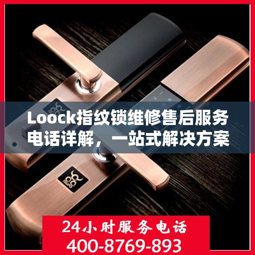 Loock指纹锁维修售后服务电话详解，一站式解决方案全攻略