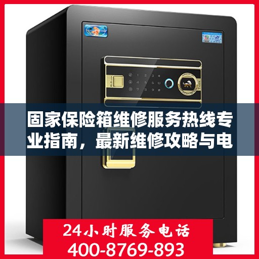 固家保险箱维修服务热线专业指南，最新维修攻略与电话速查