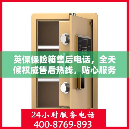 英保保险箱售后电话，全天候权威售后热线，贴心服务不打烊