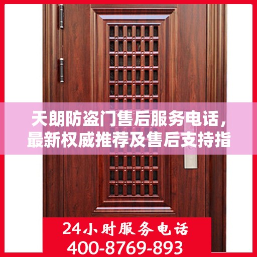 天朗防盗门售后服务电话，最新权威推荐及售后支持指南