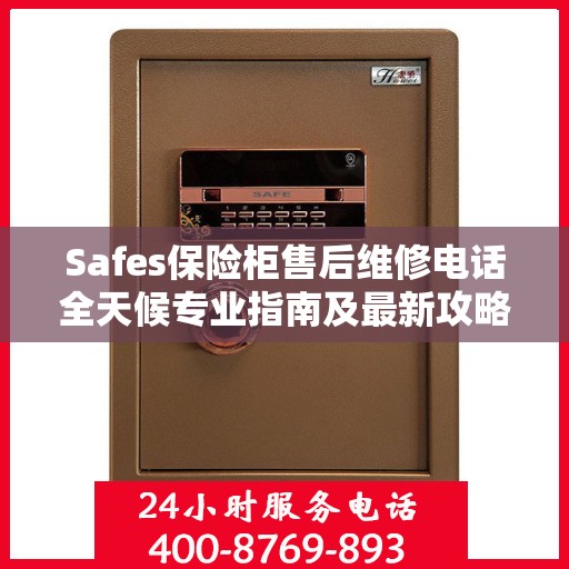 Safes保险柜售后维修电话全天候专业指南及最新攻略