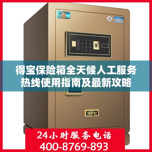 得宝保险箱全天候人工服务热线使用指南及最新攻略