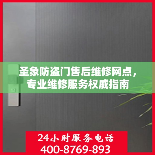 圣象防盗门售后维修网点，专业维修服务权威指南