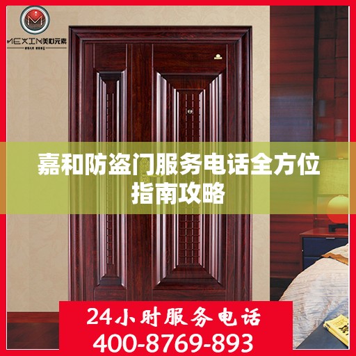 嘉和防盗门服务电话全方位指南攻略