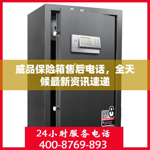 威品保险箱售后电话，全天候最新资讯速递