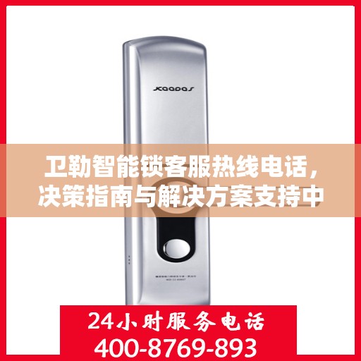 卫勒智能锁客服热线电话，决策指南与解决方案支持中心