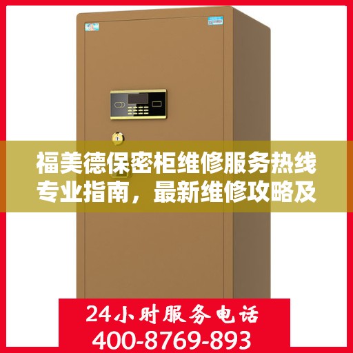 福美德保密柜维修服务热线专业指南，最新维修攻略及电话资源速递