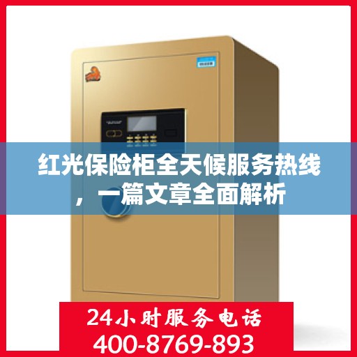 红光保险柜全天候服务热线，一篇文章全面解析