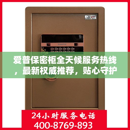爱普保密柜全天候服务热线，最新权威推荐，贴心守护您的安全需求