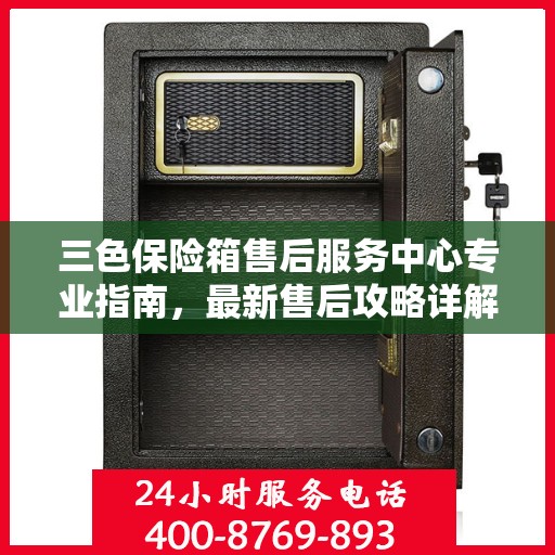 三色保险箱售后服务中心专业指南，最新售后攻略详解