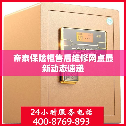 帝泰保险柜售后维修网点最新动态速递