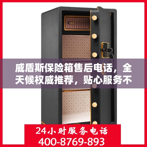 威盾斯保险箱售后电话，全天候权威推荐，贴心服务不打烊