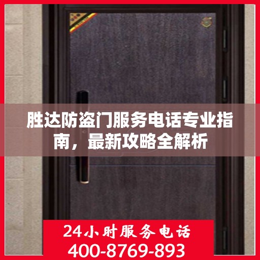 胜达防盗门服务电话专业指南，最新攻略全解析