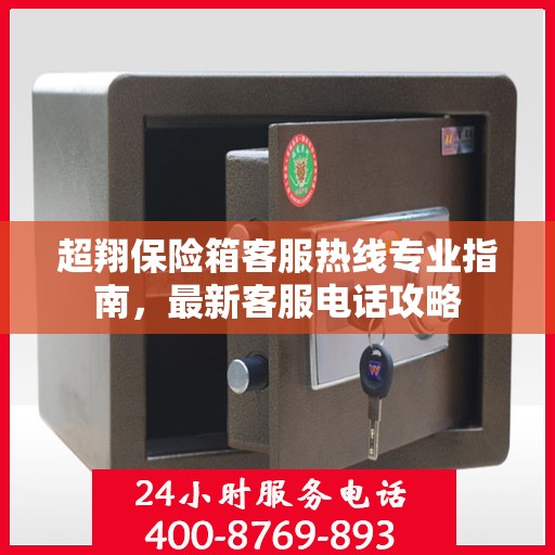 超翔保险箱客服热线专业指南，最新客服电话攻略