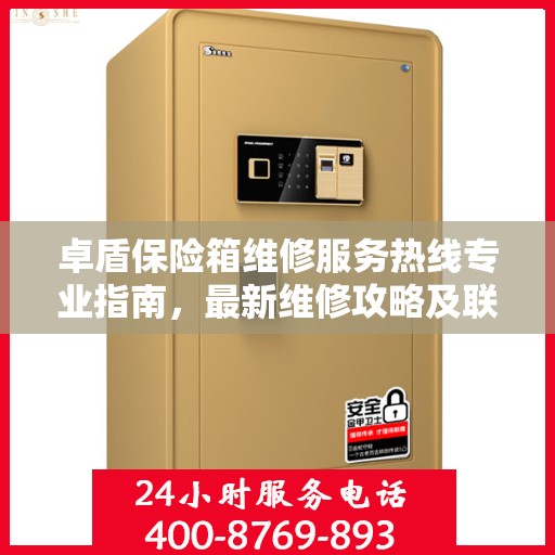 卓盾保险箱维修服务热线专业指南，最新维修攻略及联系电话