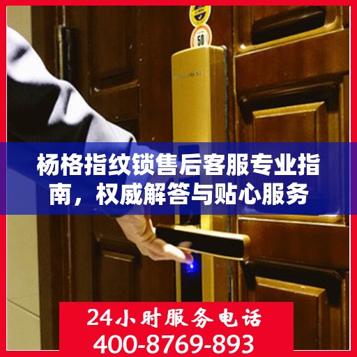 杨格指纹锁售后客服专业指南，权威解答与贴心服务