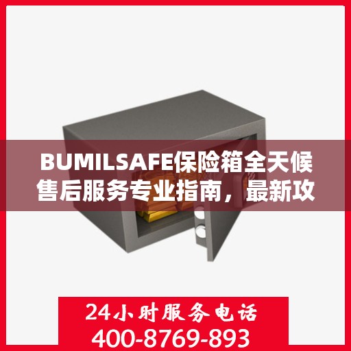 BUMILSAFE保险箱全天候售后服务专业指南，最新攻略与保障