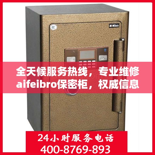 全天候服务热线，专业维修aifeibro保密柜，权威信息保障无忧！