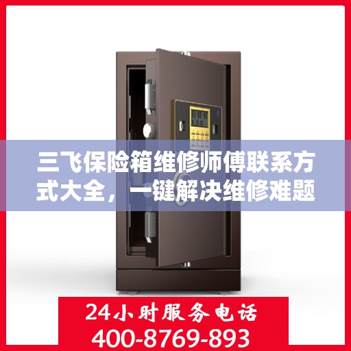 三飞保险箱维修师傅联系方式大全，一键解决维修难题