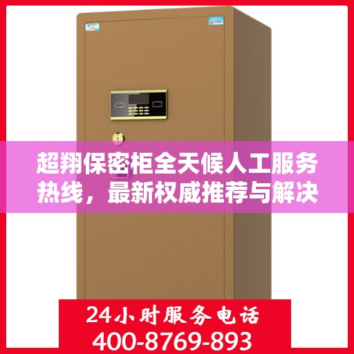 超翔保密柜全天候人工服务热线，最新权威推荐与解决方案